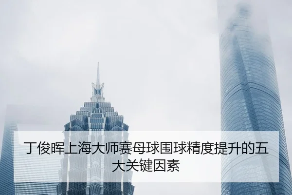 ding-jun-hui-shang-hai-da-shi-sai-mu-qiu-wei-qiu-jing-du-ti-sheng-de-wu-da-guan-jian-yin-su-2-815.jpg