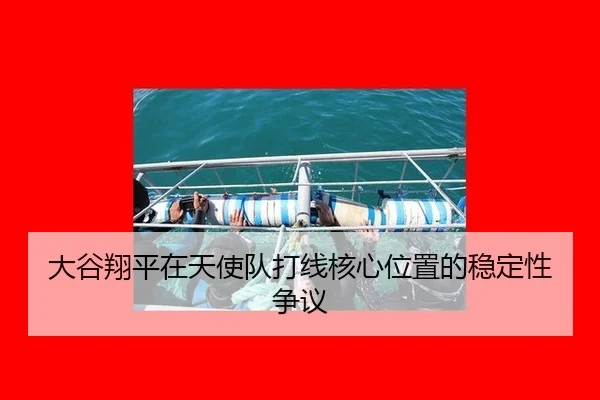 大谷翔平在天使队打线核心位置的稳定性争议