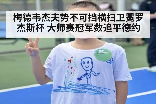 梅德韦杰夫势不可挡横扫卫冕罗杰斯杯 大师赛冠军数追平德约