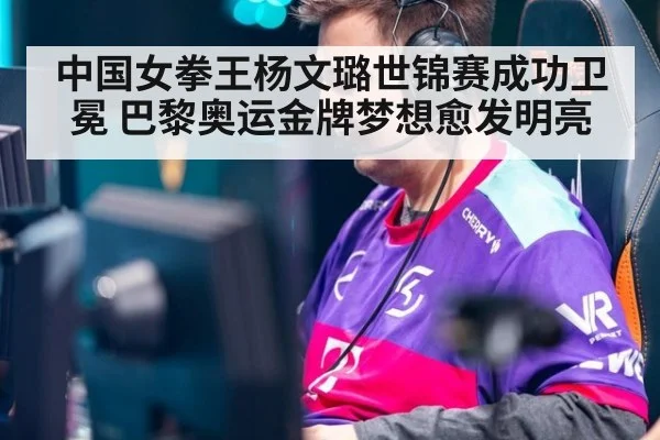 中国女拳王杨文璐世锦赛成功卫冕 巴黎奥运金牌梦想愈发明亮