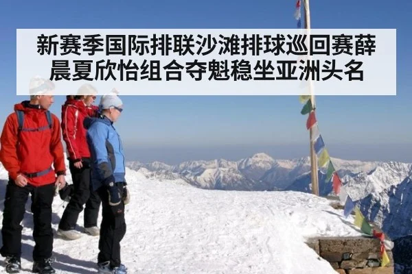 新赛季国际排联沙滩排球巡回赛薛晨夏欣怡组合夺魁稳坐亚洲头名